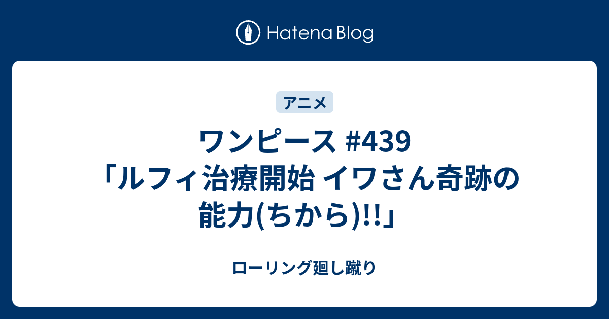 ワンピース 439 ルフィ治療開始 イワさん奇跡の能力 ちから ローリング廻し蹴り