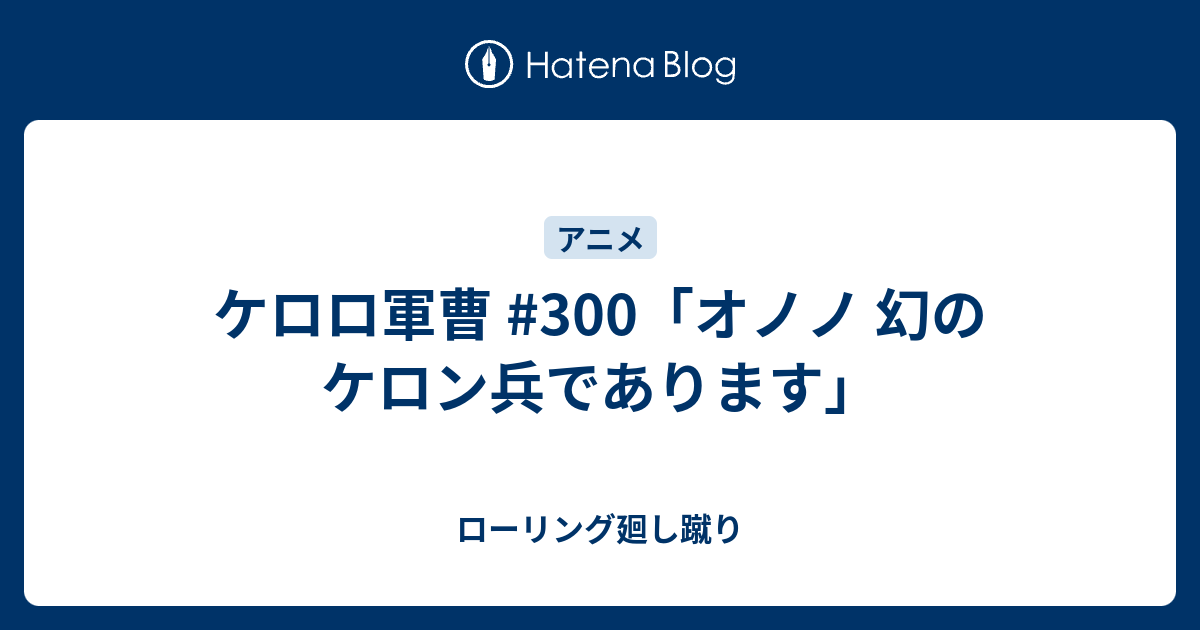 ケロロ軍曹 300 オノノ 幻のケロン兵であります ローリング廻し蹴り