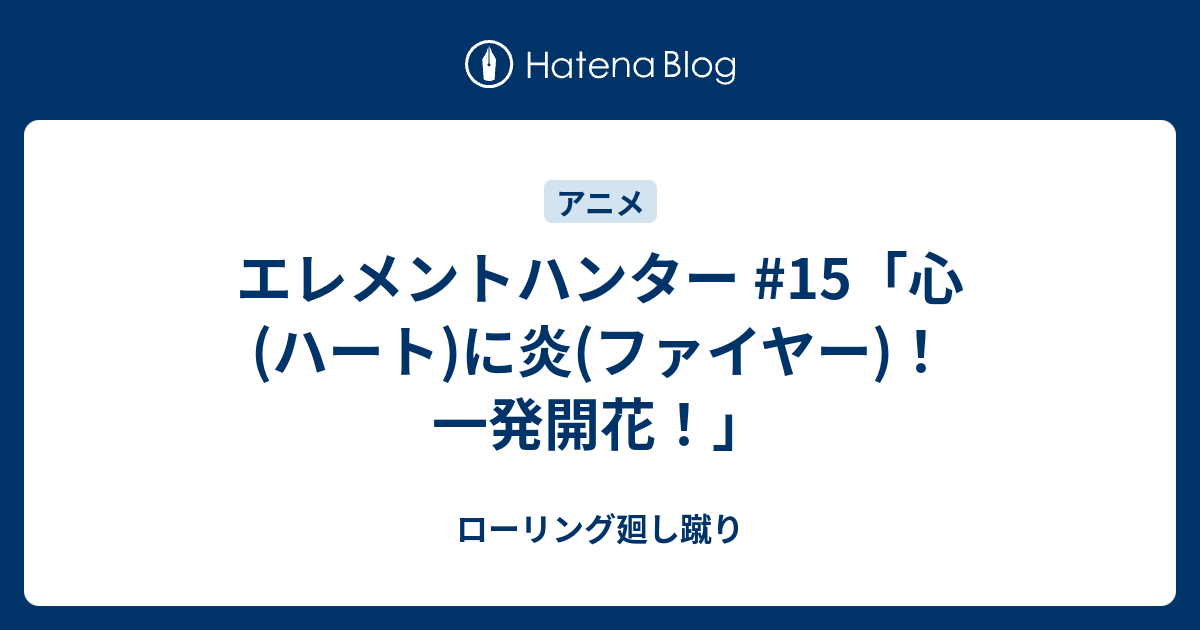 エレメントハンター 15 心 ハート に炎 ファイヤー 一発開花 ローリング廻し蹴り