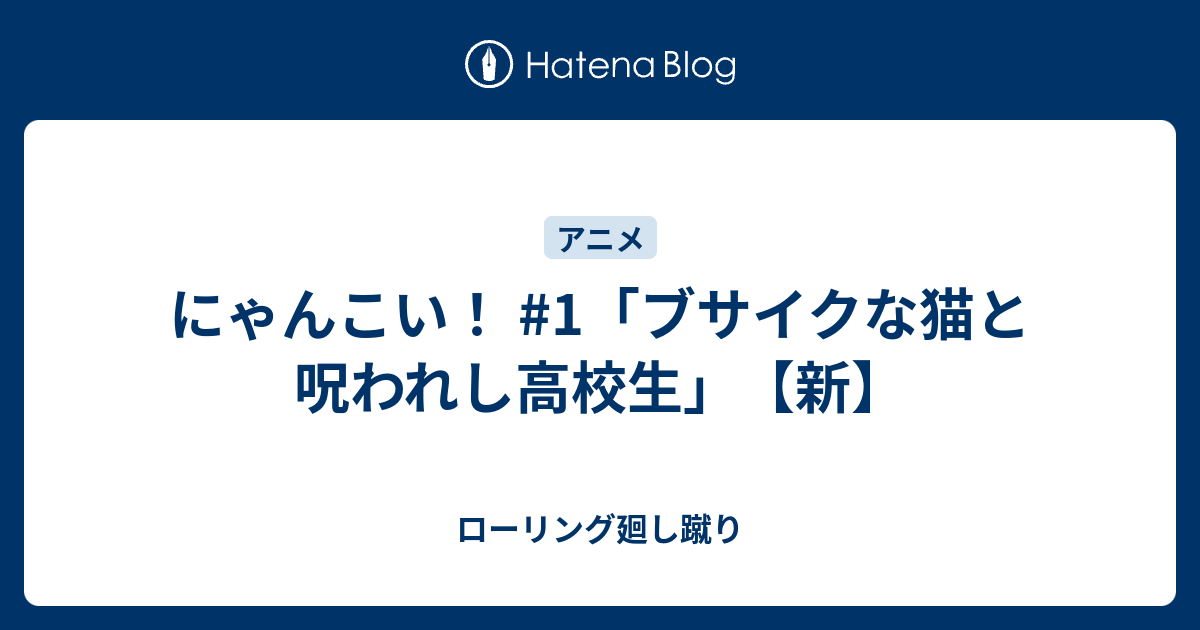 にゃんこい！ #1「ブサイクな猫と呪われし高校生」【新】 - ローリング廻し蹴り