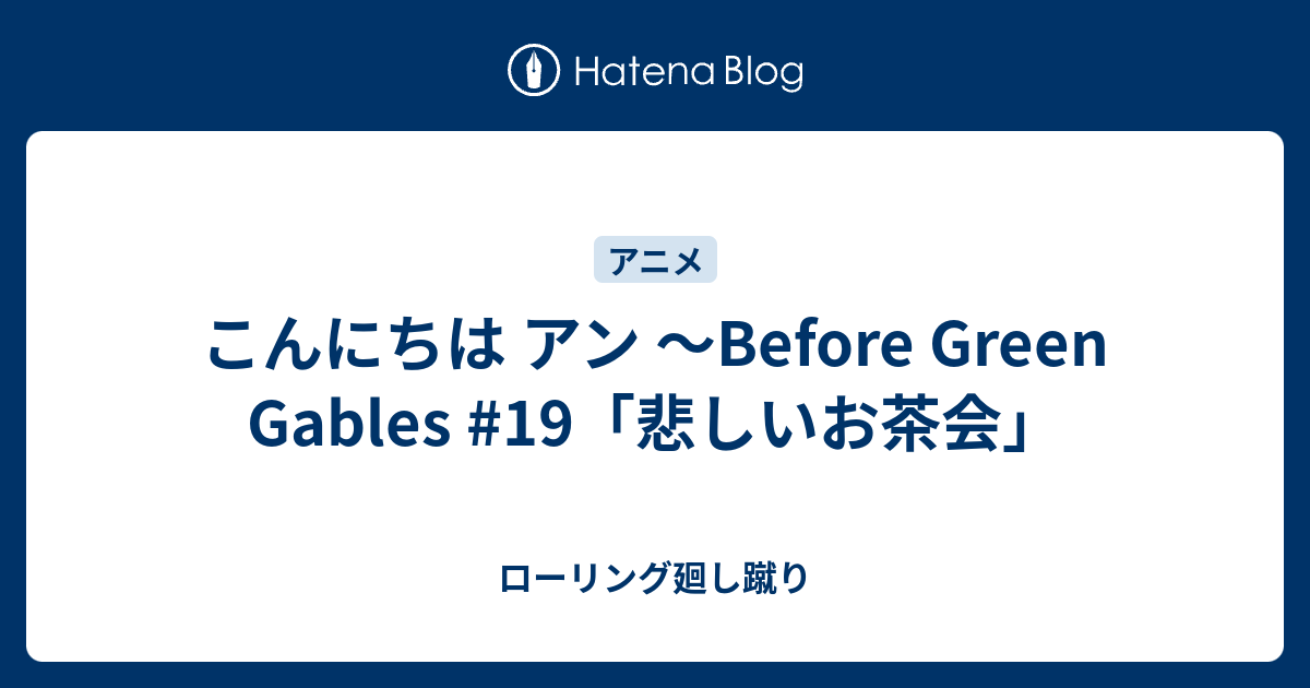 こんにちは アン Before Green Gables 19 悲しいお茶会 ローリング廻し蹴り