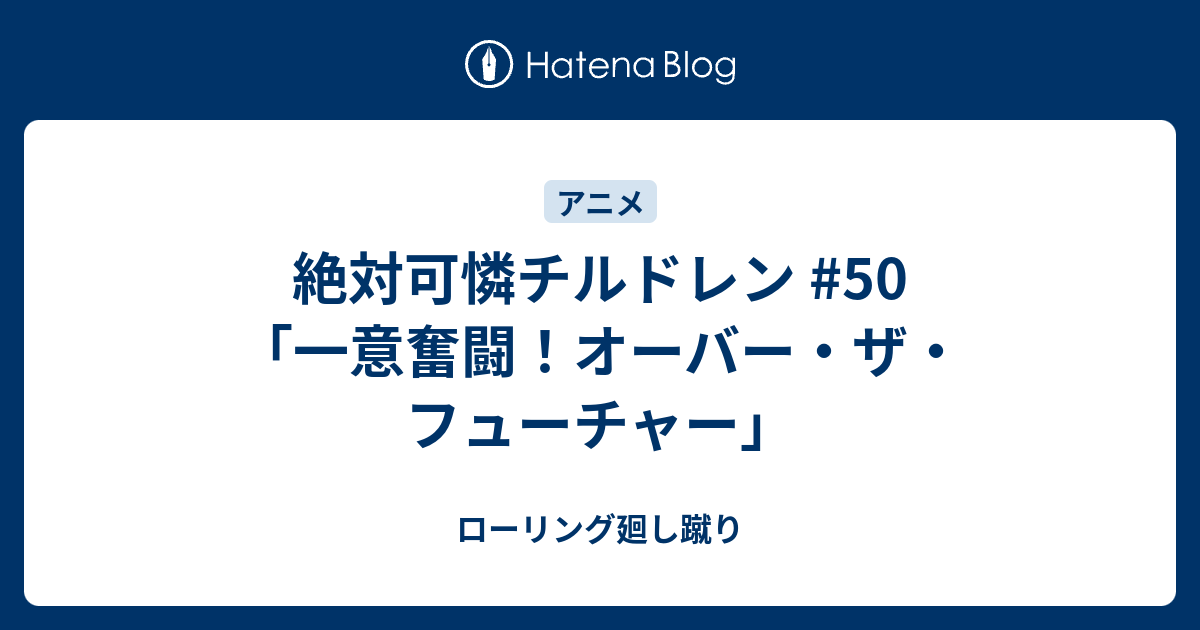 絶対可憐チルドレン 50 一意奮闘 オーバー ザ フューチャー ローリング廻し蹴り
