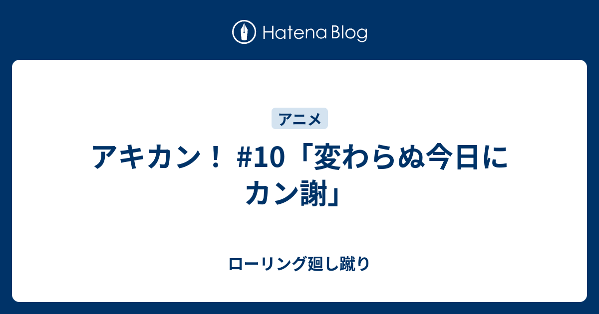 アキカン 10 変わらぬ今日にカン謝 ローリング廻し蹴り