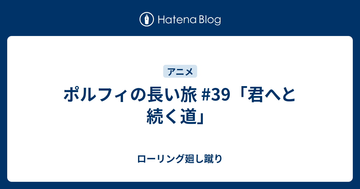 ポルフィの長い旅 39 君へと続く道 ローリング廻し蹴り