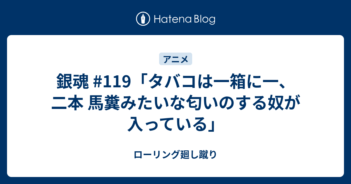 銀魂 119 タバコは一箱に一 二本 馬糞みたいな匂いのする奴が入っている ローリング廻し蹴り