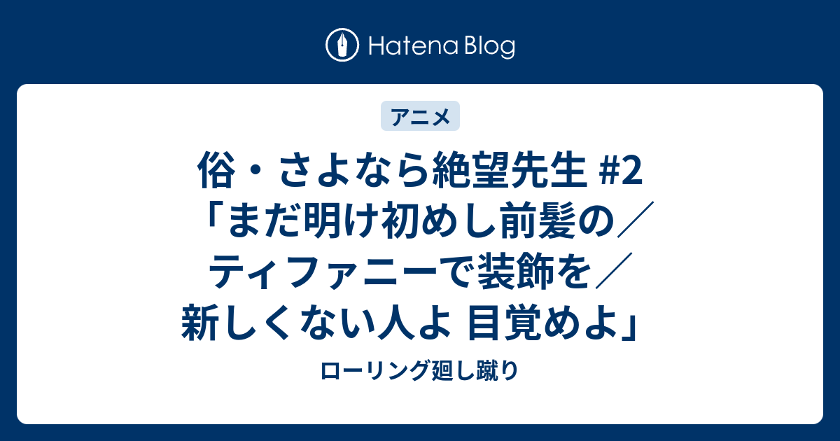 俗 さよなら絶望先生 2 まだ明け初めし前髪の ティファニーで装飾を 新しくない人よ 目覚めよ ローリング廻し蹴り