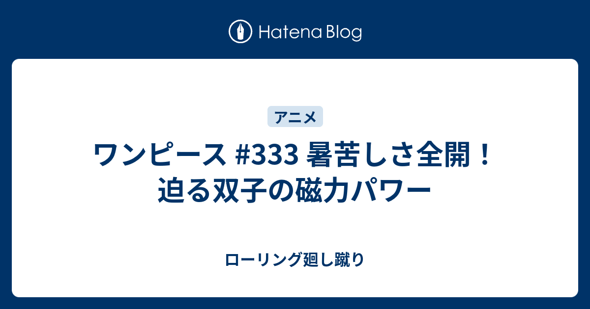 ワンピース 333 暑苦しさ全開 迫る双子の磁力パワー ローリング廻し蹴り