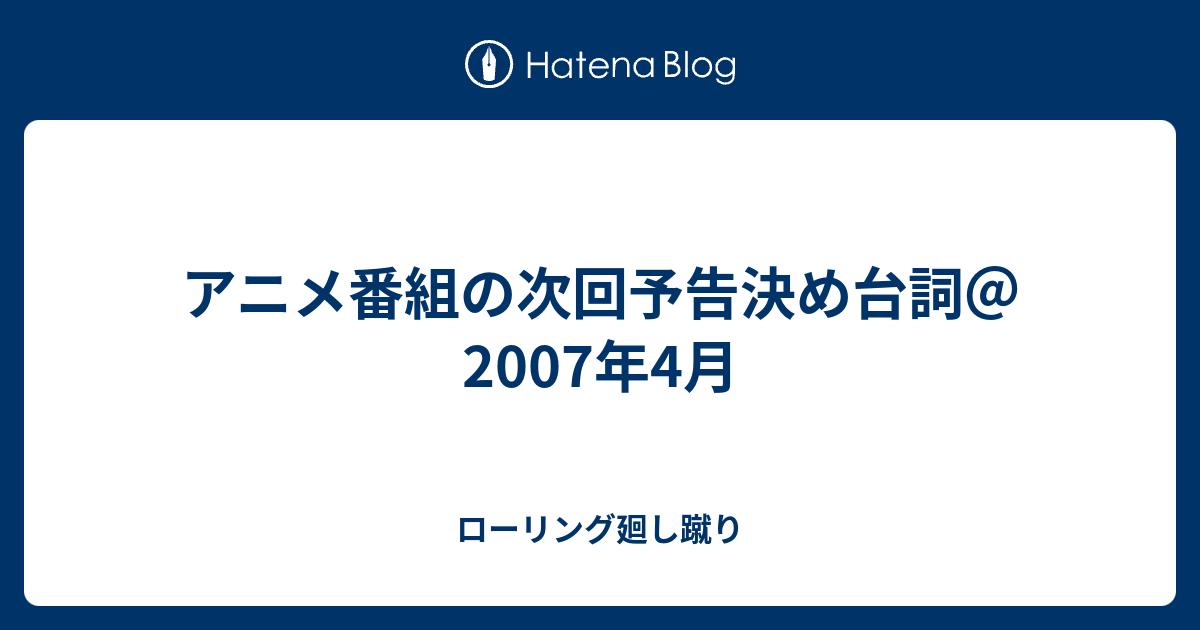 アニメ番組の次回予告決め台詞 07年4月 ローリング廻し蹴り