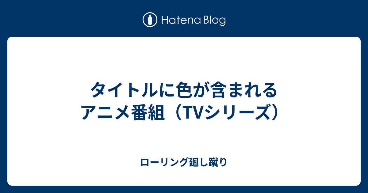 タイトルに色が含まれるアニメ番組 Tvシリーズ ローリング廻し蹴り