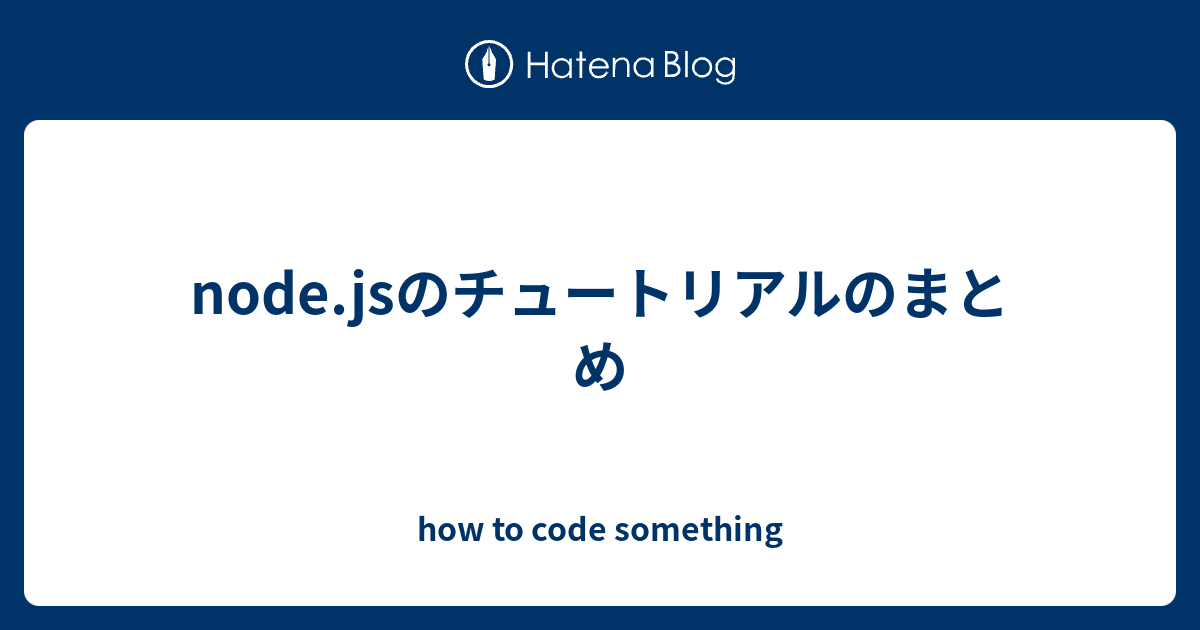 Node Jsのチュートリアルのまとめ How To Code Something