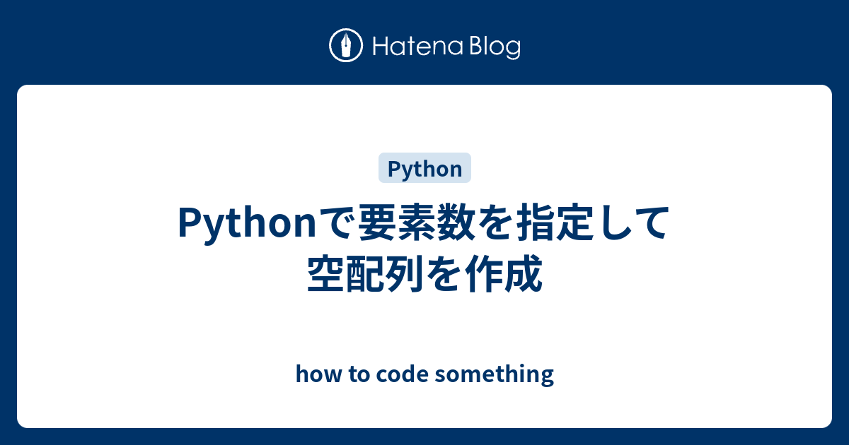 Pythonで要素数を指定して空配列を作成 How To Code Something