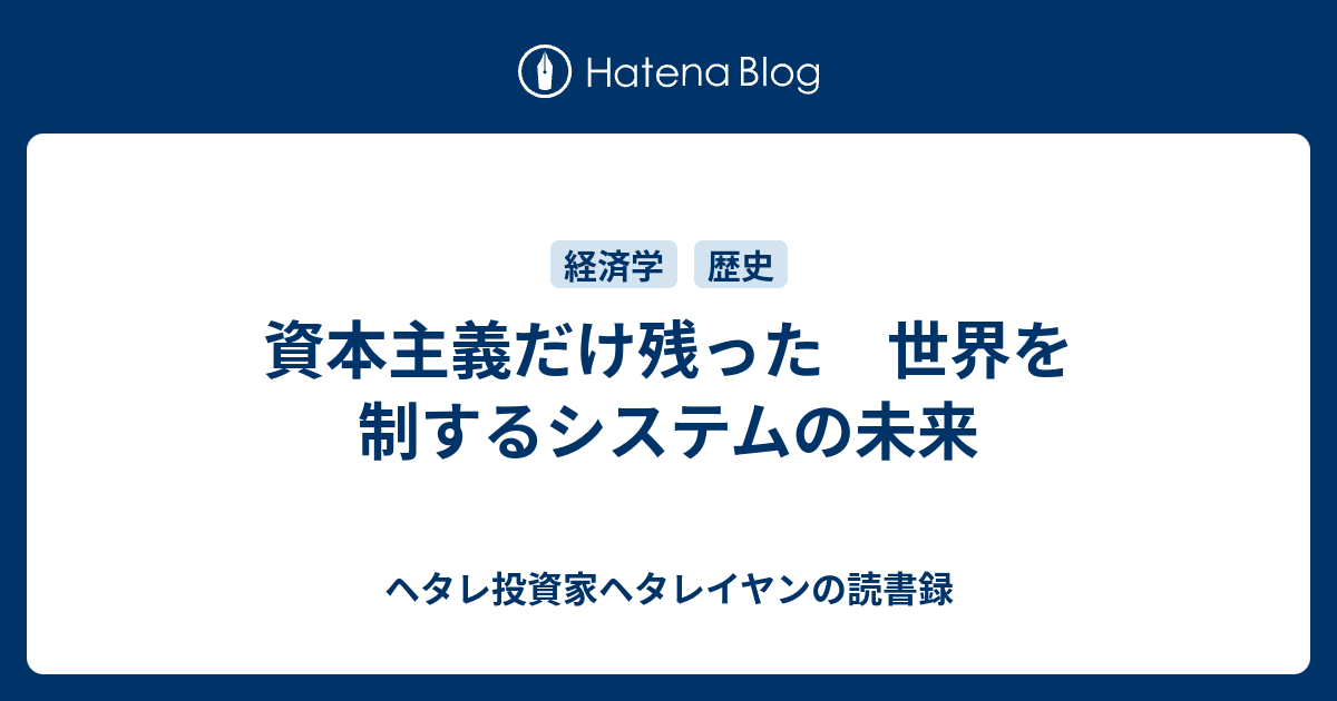 資本主義だけ残った 世界を制するシステムの未来 - ヘタレ投資家