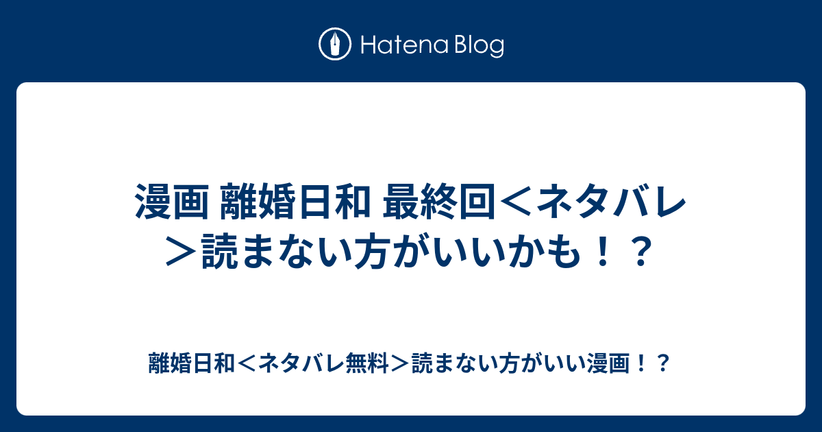 漫画 離婚日和 最終回 ネタバレ 読まない方がいいかも 離婚日和 ネタバレ無料 読まない方がいい漫画