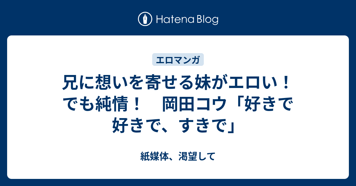 ロリエロ漫画　妹近親相姦 兄に想いを寄せる妹がエロい！でも純情！ 岡田コウ「好きで好きで、すきで」 - 紙媒体、渇望して