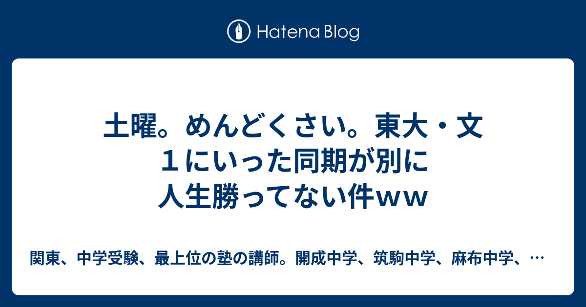 土曜 めんどくさい 東大 文１にいった同期が別に人生勝ってない件ｗｗ 関東 中学受験 最上位の塾の講師 開成中学 筑駒中学 麻布中学 合格 実績 親 保護者のこと 家 妻のこと バイト 非常勤講師 時間講師の連中のこと