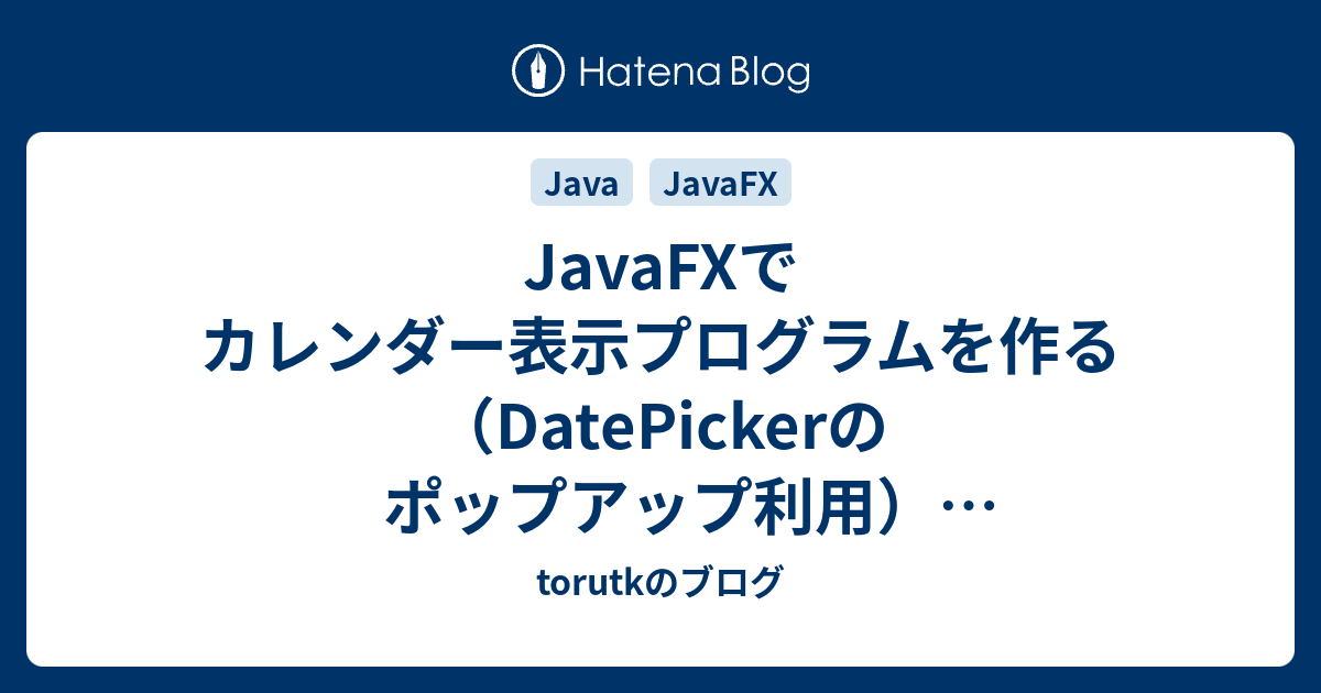 JavaFXでカレンダー表示プログラムを作る（DatePickerのポップアップ利用）（続々々々々） - torutkのブログ