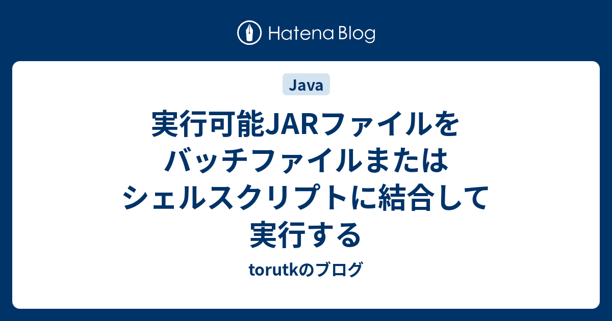 実行可能jarファイルをバッチファイルまたはシェルスクリプトに結合して実行する Torutkのブログ