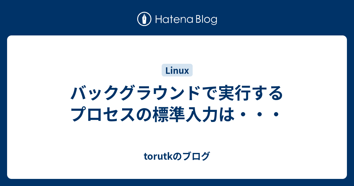 バックグラウンドで実行するプロセスの標準入力は Torutkのブログ