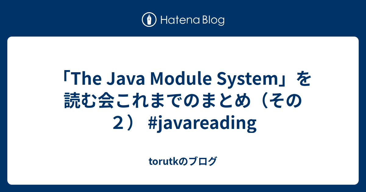 「The Java Module System」を読む会これまでのまとめ（その2） javareading torutkのブログ