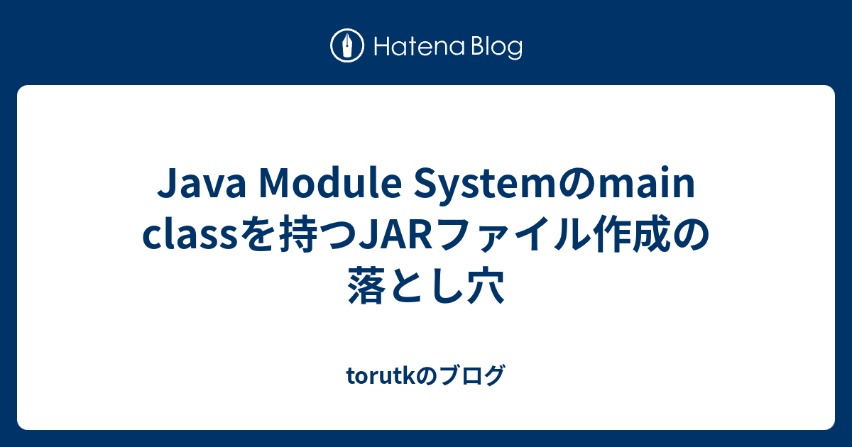 Java Module Systemのmain Classを持つjarファイル作成の落とし穴 Torutkのブログ