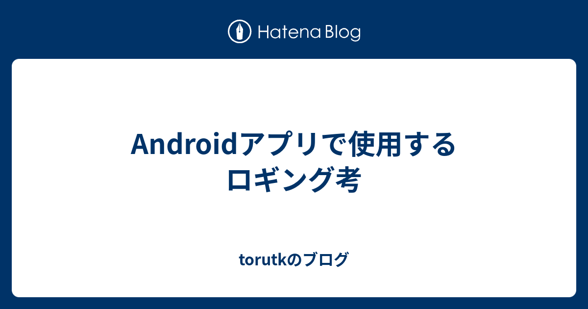 Androidアプリで使用するロギング考 Torutkのブログ