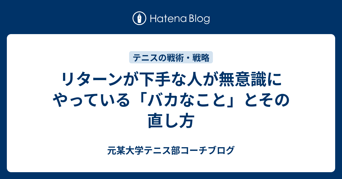 リターンが下手な人が無意識にやっている バカなこと とその直し方 某大学テニス部コーチブログ