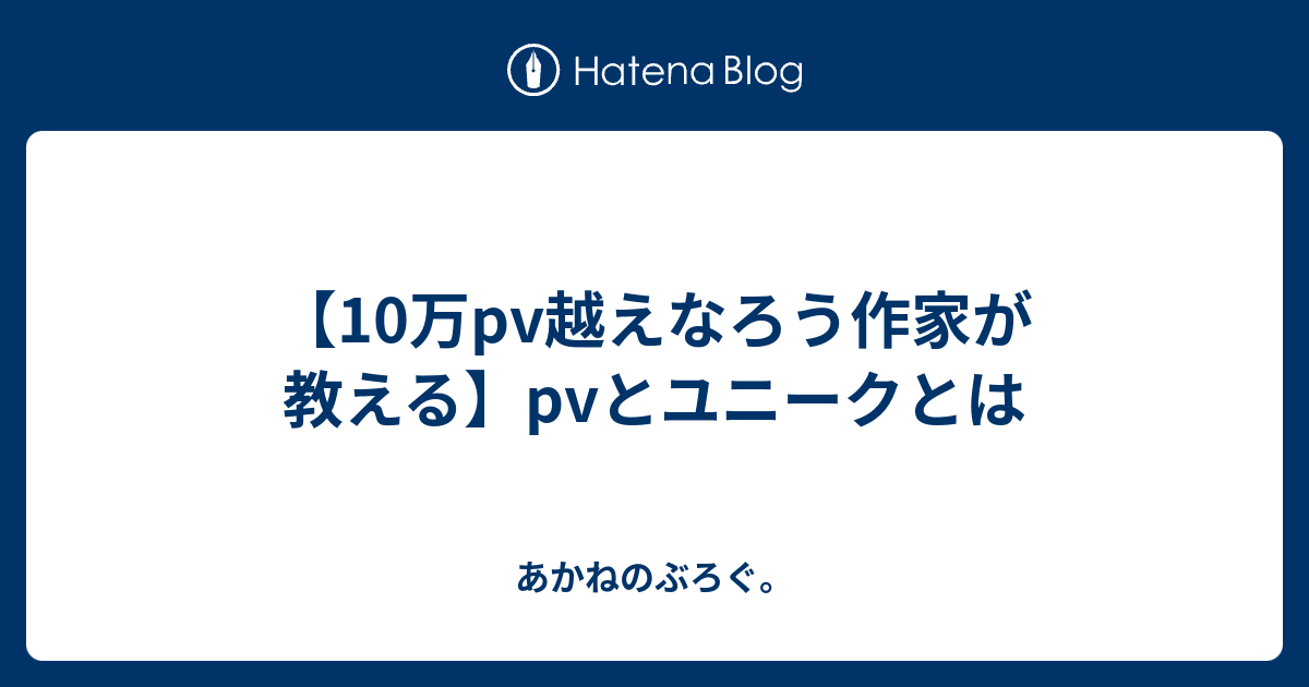 10万pv越えなろう作家が教える Pvとユニークとは あかねのぶろぐ