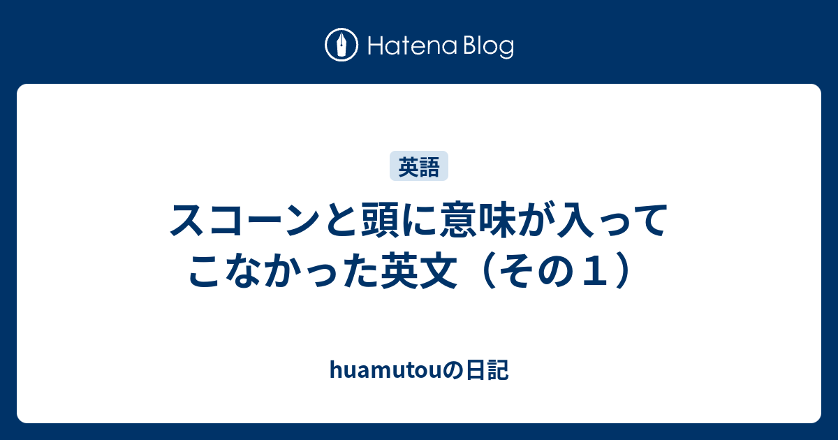 スコーンと頭に意味が入ってこなかった英文 その１ Huamutouの日記