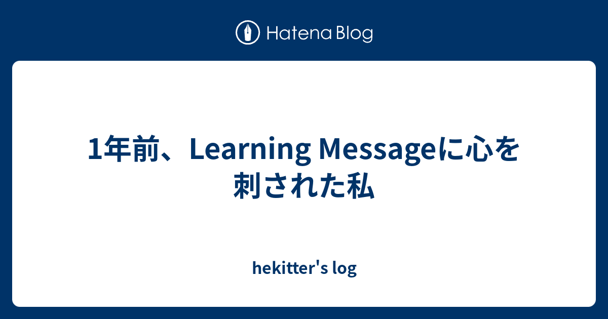 1年前 Learning Messageに心を刺された私 Hekitter S Log