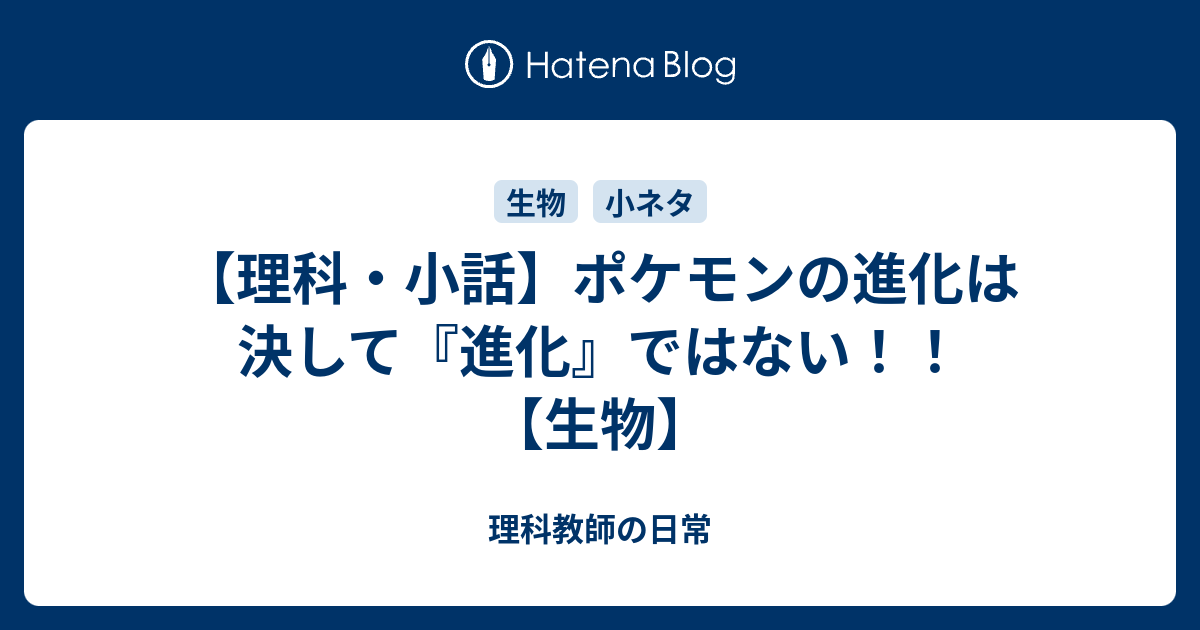 理科 小話 ポケモンの進化は決して 進化 ではない 生物 理科教師の日常