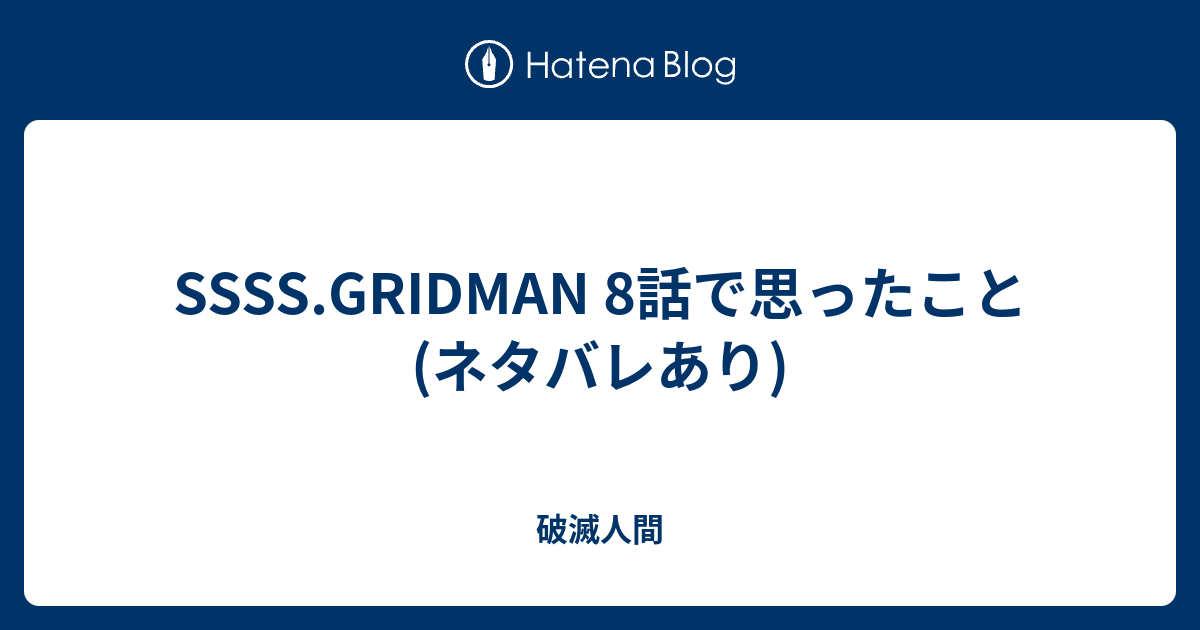 Ssss Gridman 8話で思ったこと ネタバレあり 破滅人間