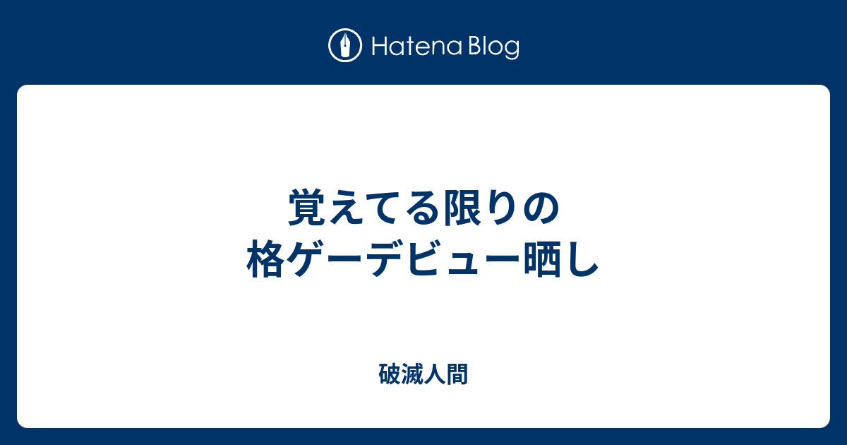 覚えてる限りの格ゲーデビュー晒し 破滅人間