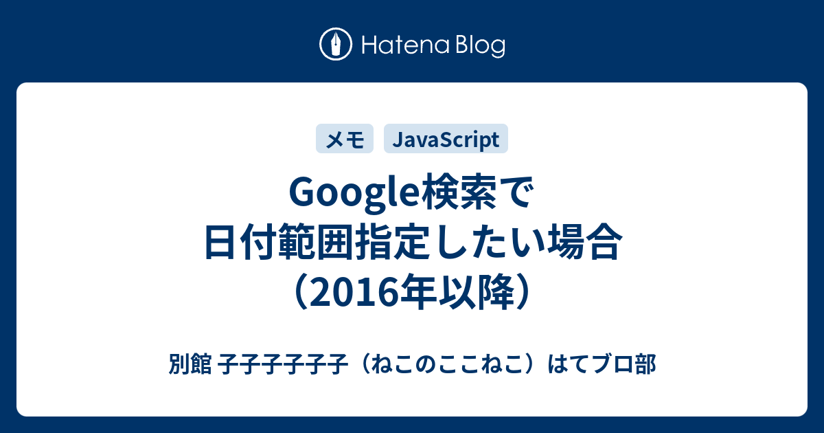 Google検索で日付範囲指定したい場合 16年以降 別館 子子子子子子 ねこのここねこ はてブロ部