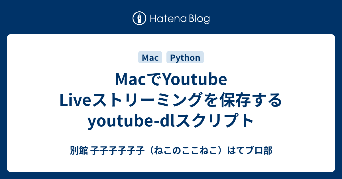 Macでyoutube Liveストリーミングを保存するyoutube Dlスクリプト 別館 子子子子子子 ねこのここねこ はてブロ部