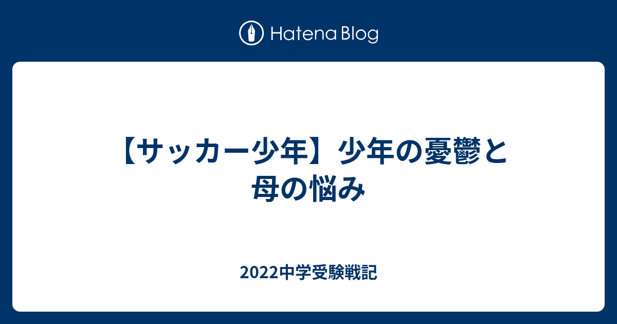 サッカー少年 少年の憂鬱と母の悩み 22中学受験戦記