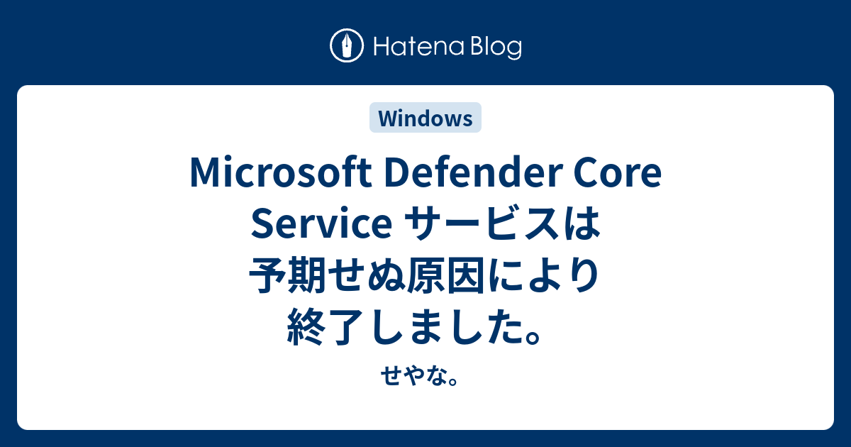 Microsoft Defender Core Service サービスは予期せぬ原因により終了しました。 - せやな。