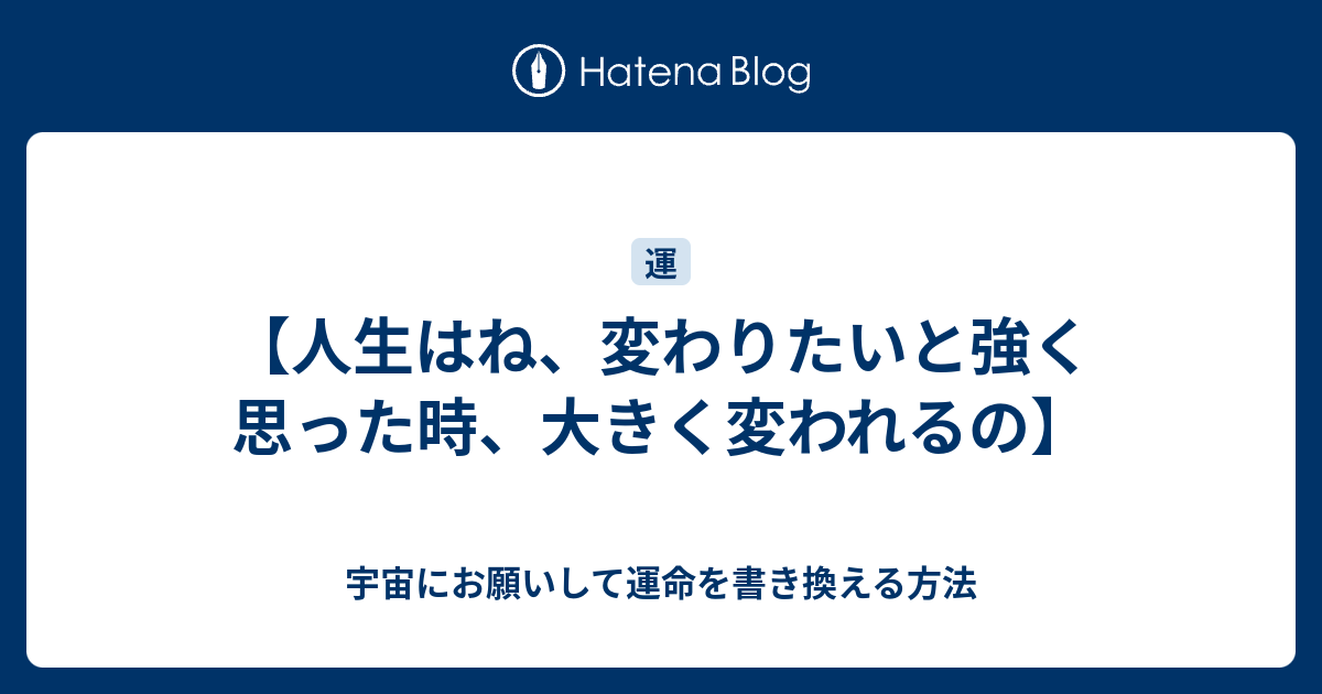 人生はね 変わりたいと強く思った時 大きく変われるの 宇宙にお願いして運命を書き換える方法