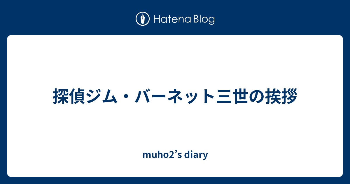 探偵ジム バーネット三世の挨拶 Muho2 S Diary