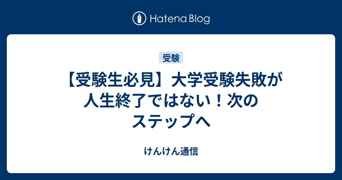 受験生必見 大学受験失敗が人生終了ではない 次のステップへ けんけん通信