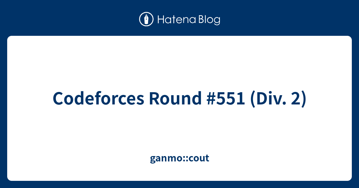 Codeforces Round #551 (Div. 2) - Ganmo::cout