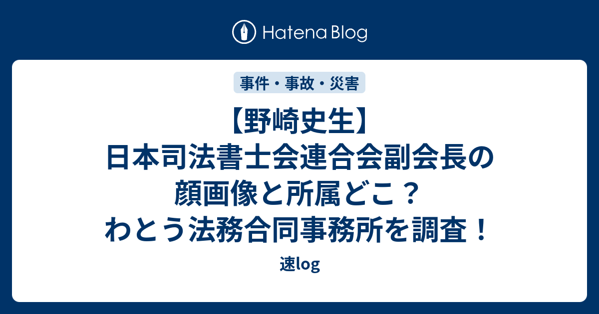 速log  【野崎史生】日本司法書士会連合会副会長の顔画像と所属どこ？わとう法務合同事務所を調査！