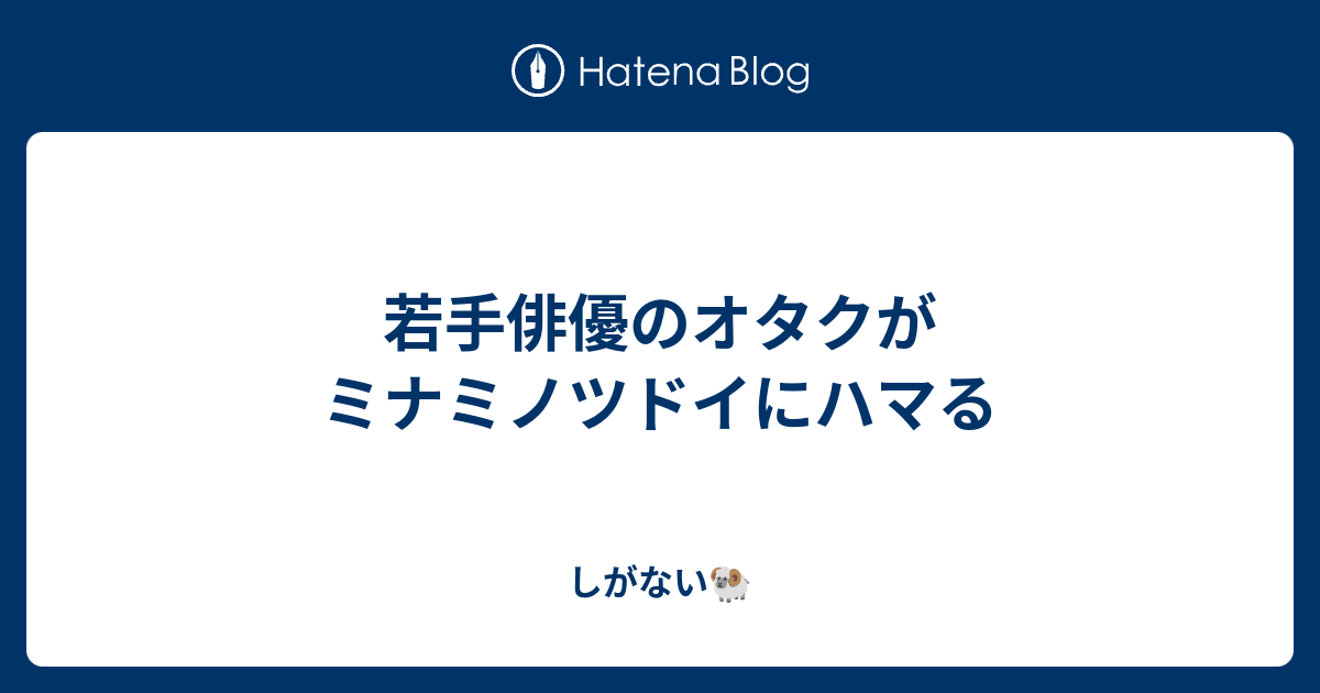 若手俳優のオタクがミナミノツドイにハマる しがない