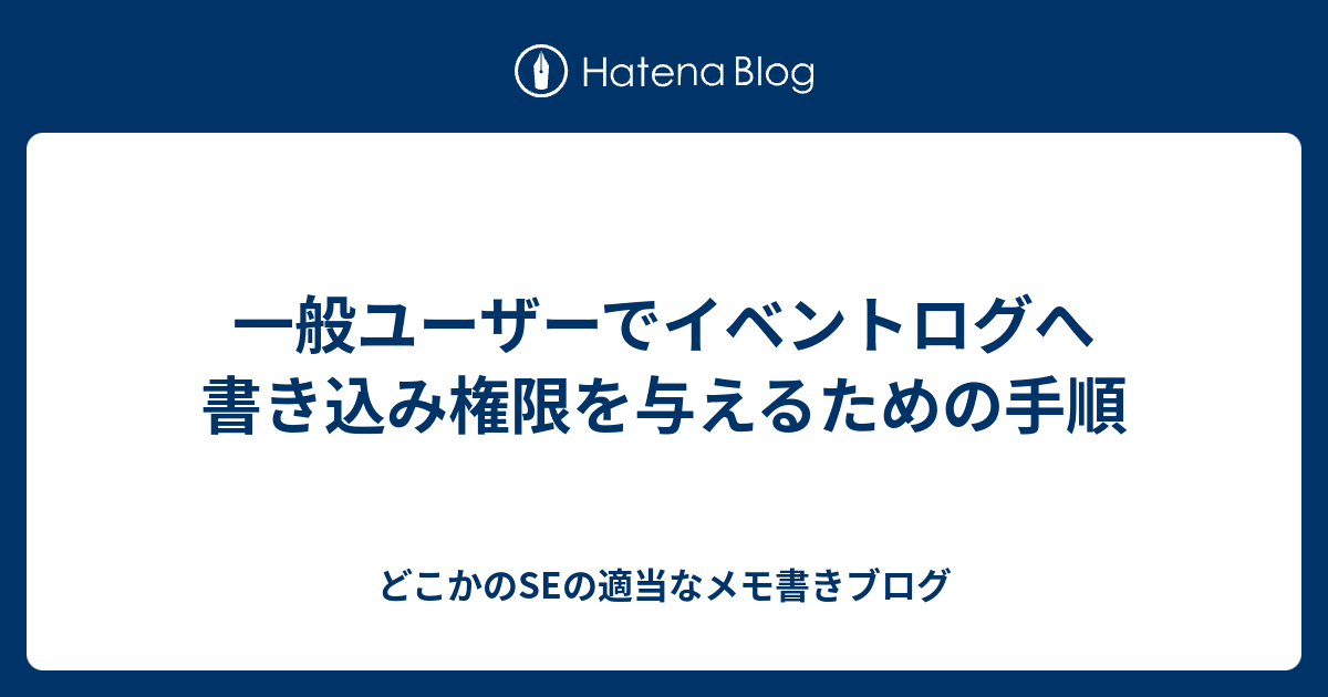 一般ユーザーでイベントログへ書き込み権限を与えるための手順 どこかのseの適当なメモ書きブログ