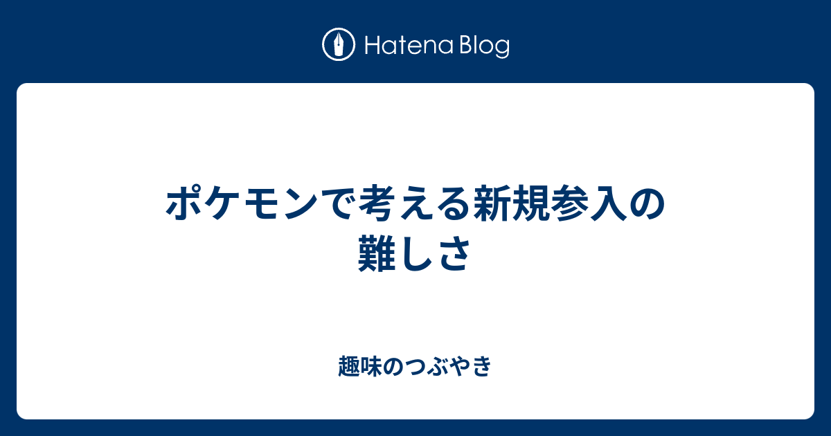 ポケモンで考える新規参入の難しさ 趣味のつぶやき