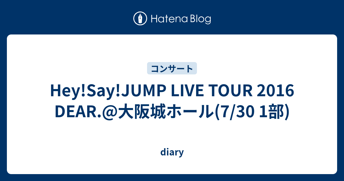 Hey Say Jump Live Tour 16 Dear 大阪城ホール 7 30 1部 Diary