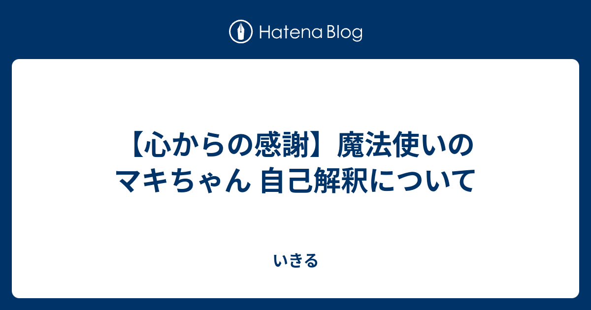 心からの感謝 魔法使いのマキちゃん 自己解釈について いきる