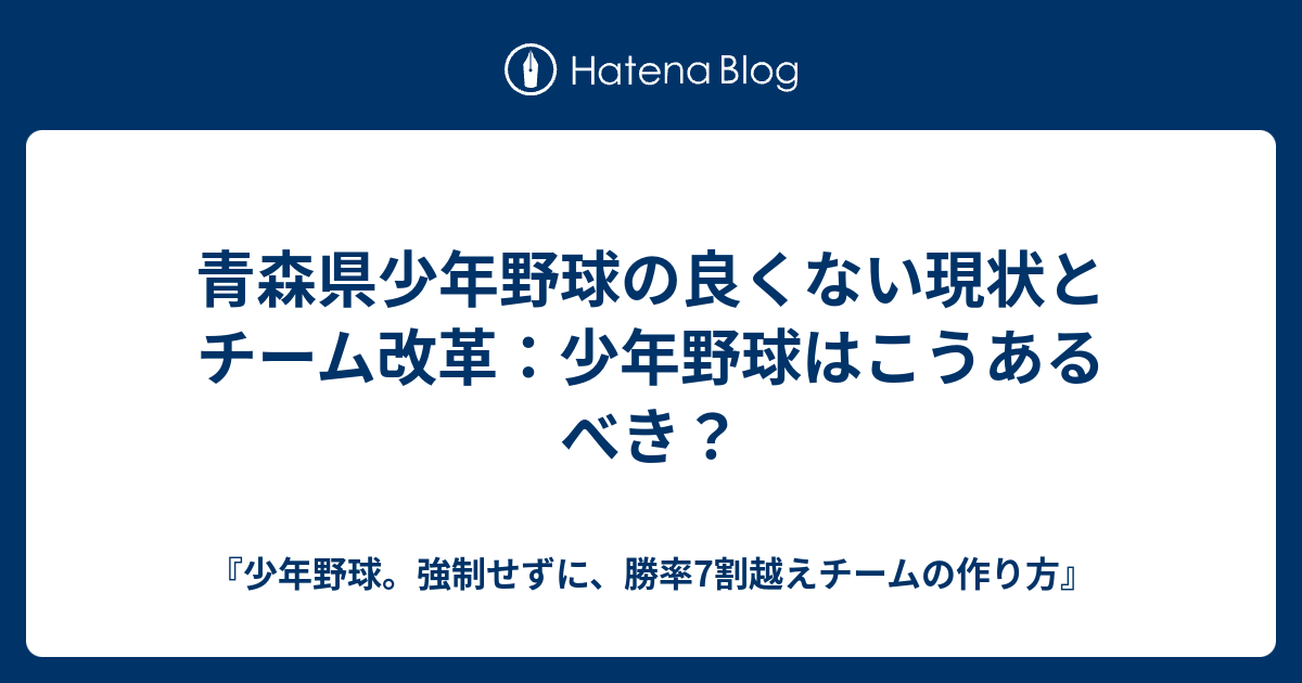 青森県少年野球の良くない現状とチーム改革 少年野球はこうあるべき 少年野球 強制せずに 勝率7割越えチームの作り方