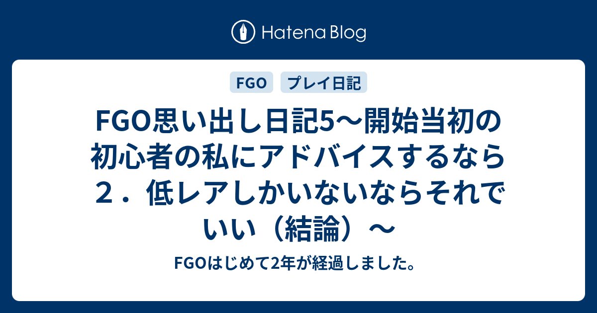 Fgo思い出し日記5 開始当初の初心者の私にアドバイスするなら ２ 低レアしかいないならそれでいい 結論 Fgoはじめて2年が経過しました