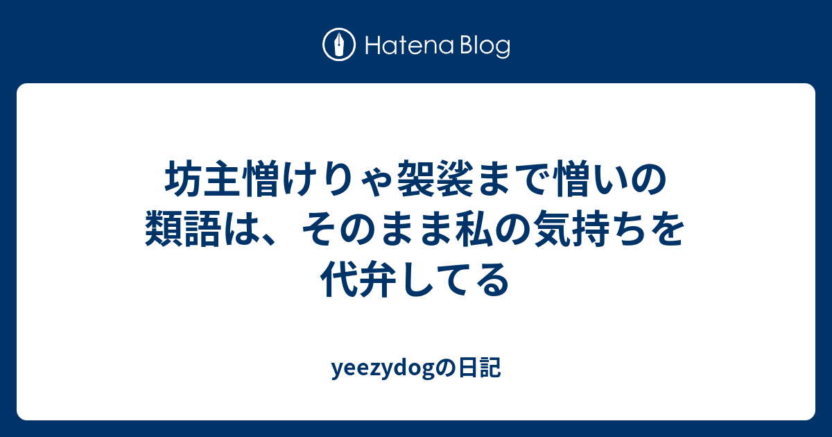 坊主憎けりゃ袈裟まで憎いの類語は そのまま私の気持ちを代弁してる Yeezydogの日記