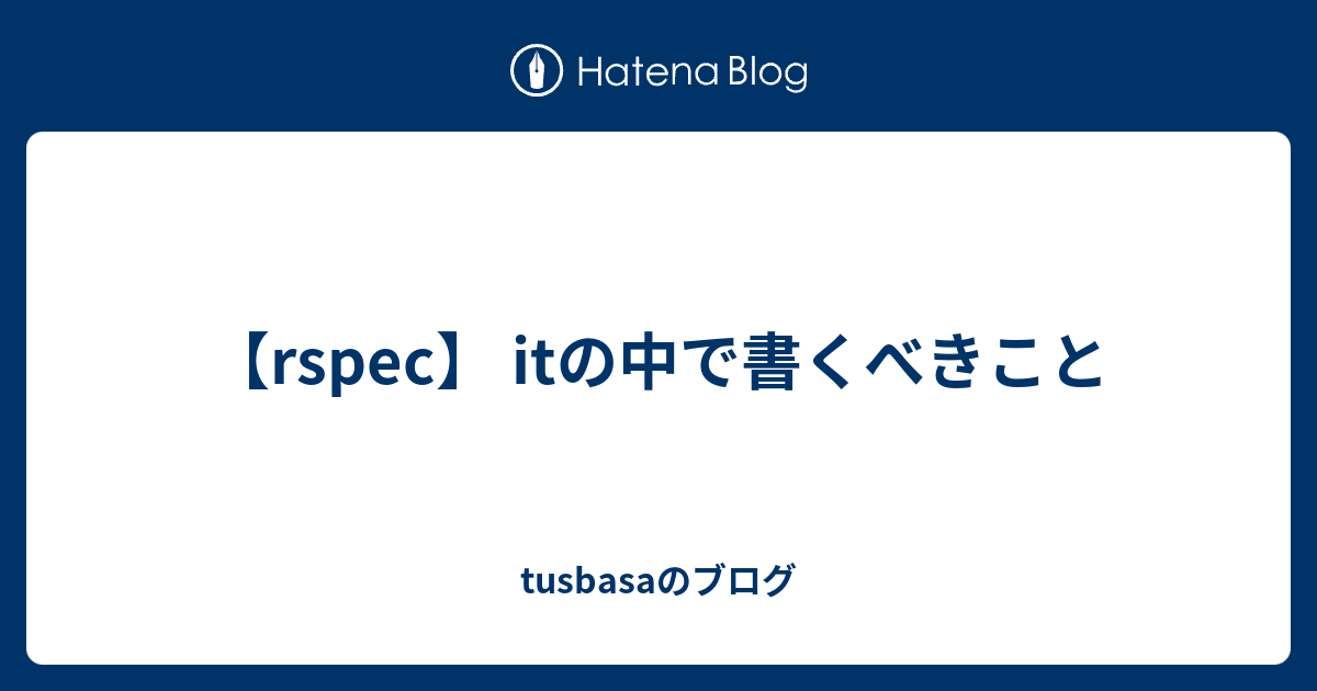 【rspec】 Itの中で書くべきこと Tusbasaのブログ 1100